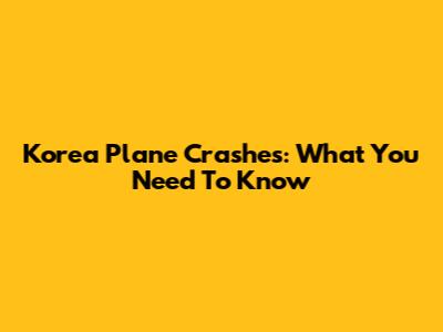 Korea Plane Crashes: What You Need To Know