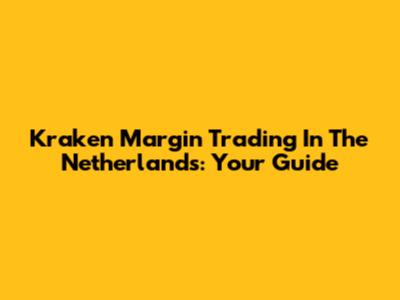 Kraken Margin Trading In The Netherlands: Your Guide