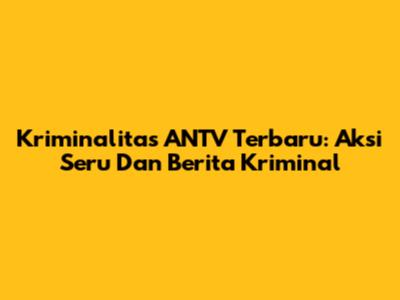 Kriminalitas ANTV Terbaru: Aksi Seru Dan Berita Kriminal