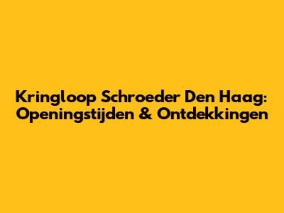Kringloop Schroeder Den Haag: Openingstijden & Ontdekkingen