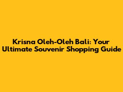 Krisna Oleh-Oleh Bali: Your Ultimate Souvenir Shopping Guide