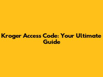 Kroger Access Code: Your Ultimate Guide