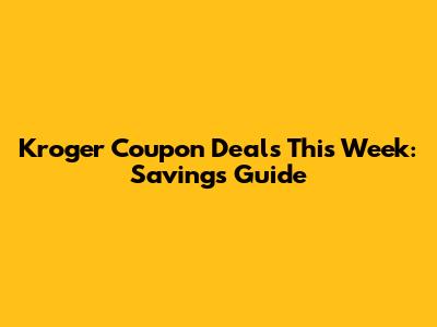 Kroger Coupon Deals This Week: Savings Guide