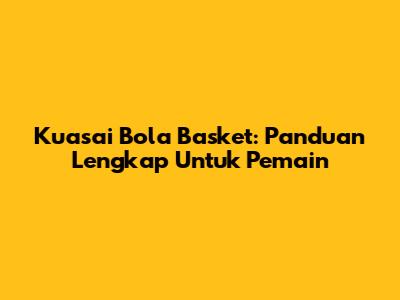 Kuasai Bola Basket: Panduan Lengkap Untuk Pemain