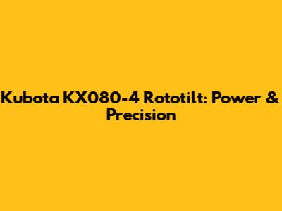 Kubota KX080-4 Rototilt: Power & Precision