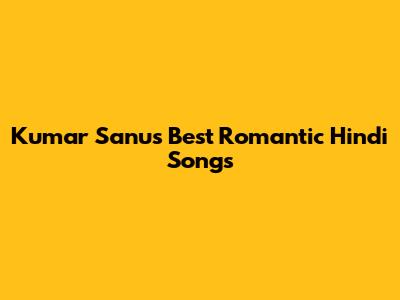 Kumar Sanu's Best Romantic Hindi Songs