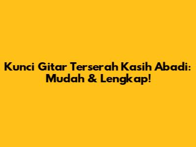 Kunci Gitar Terserah Kasih Abadi: Mudah & Lengkap!
