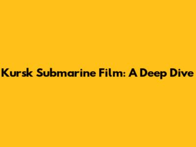 Kursk Submarine Film: A Deep Dive