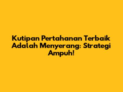 Kutipan 'Pertahanan Terbaik Adalah Menyerang': Strategi Ampuh!