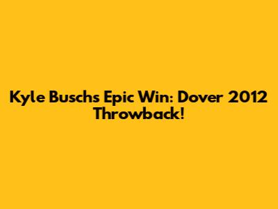 Kyle Busch's Epic Win: Dover 2012 Throwback!