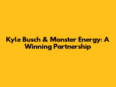 Kyle Busch & Monster Energy: A Winning Partnership