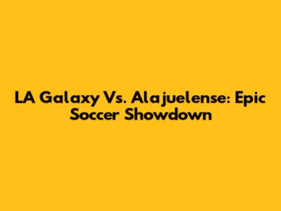 LA Galaxy Vs. Alajuelense: Epic Soccer Showdown