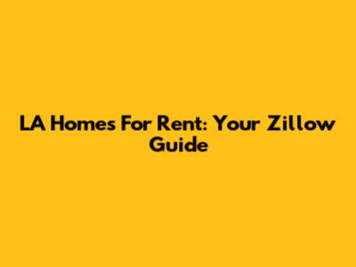 LA Homes For Rent: Your Zillow Guide