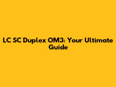 LC SC Duplex OM3: Your Ultimate Guide