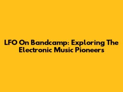 LFO On Bandcamp: Exploring The Electronic Music Pioneers
