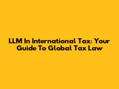 LLM In International Tax: Your Guide To Global Tax Law