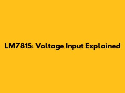 LM7815: Voltage Input Explained