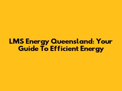 LMS Energy Queensland: Your Guide To Efficient Energy
