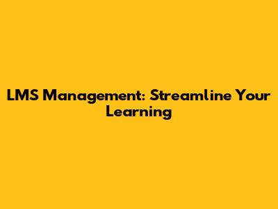 LMS Management: Streamline Your Learning