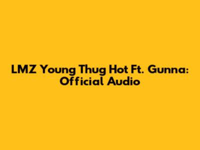 LMZ Young Thug Hot Ft. Gunna: Official Audio