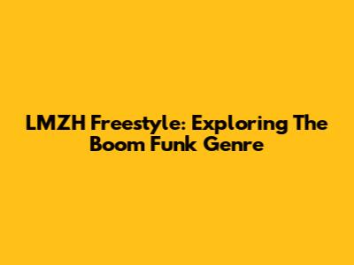 LMZH Freestyle: Exploring The Boom Funk Genre