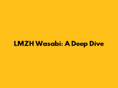 LMZH Wasabi: A Deep Dive