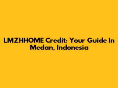 LMZHHOME Credit: Your Guide In Medan, Indonesia
