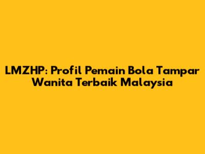 LMZHP: Profil Pemain Bola Tampar Wanita Terbaik Malaysia