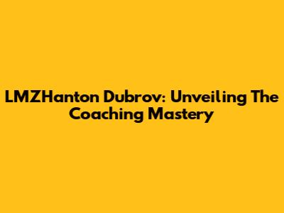 LMZHanton Dubrov: Unveiling The Coaching Mastery