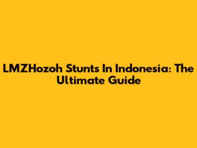 LMZHozoh Stunts In Indonesia: The Ultimate Guide