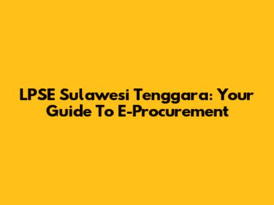 LPSE Sulawesi Tenggara: Your Guide To E-Procurement