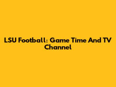 LSU Football: Game Time And TV Channel