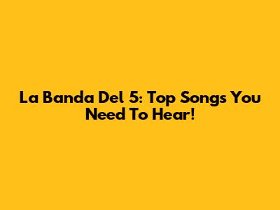 La Banda Del 5: Top Songs You Need To Hear!