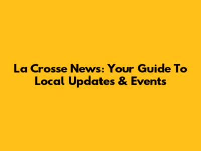 La Crosse News: Your Guide To Local Updates & Events