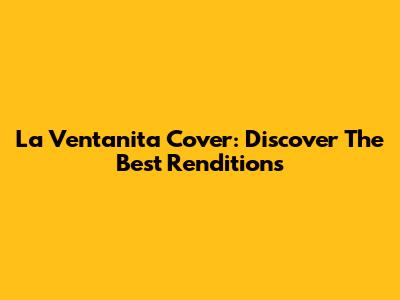 La Ventanita Cover: Discover The Best Renditions