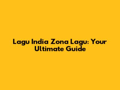 Lagu India Zona Lagu: Your Ultimate Guide