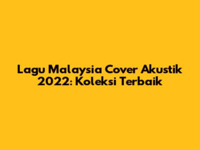 Lagu Malaysia Cover Akustik 2022: Koleksi Terbaik