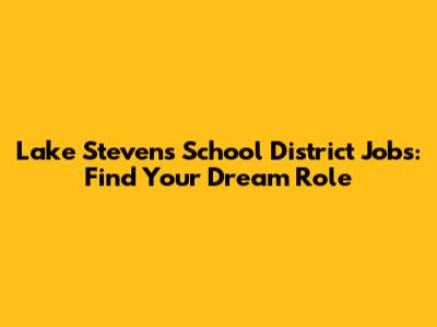 Lake Stevens School District Jobs: Find Your Dream Role