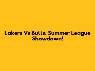 Lakers Vs Bulls: Summer League Showdown!