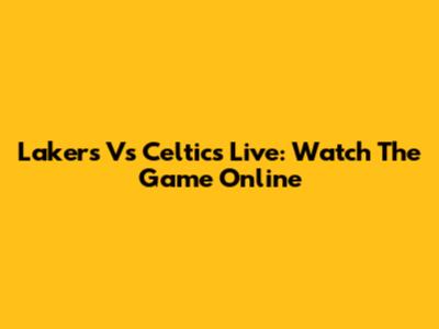 Lakers Vs Celtics Live: Watch The Game Online