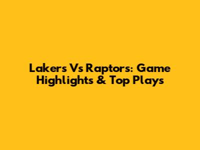 Lakers Vs Raptors: Game Highlights & Top Plays