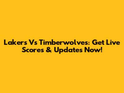 Lakers Vs Timberwolves: Get Live Scores & Updates Now!