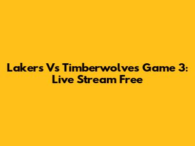 Lakers Vs Timberwolves Game 3: Live Stream Free