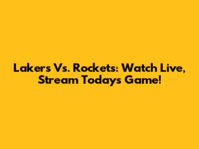 Lakers Vs. Rockets: Watch Live, Stream Today's Game!