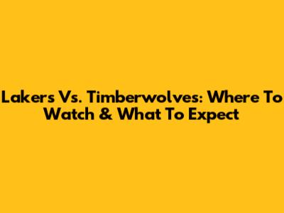 Lakers Vs. Timberwolves: Where To Watch & What To Expect