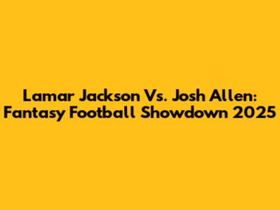 Lamar Jackson Vs. Josh Allen: Fantasy Football Showdown 2025