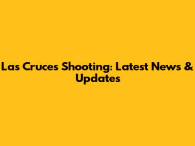 Las Cruces Shooting: Latest News & Updates