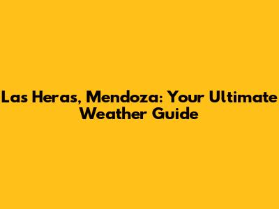 Las Heras, Mendoza: Your Ultimate Weather Guide