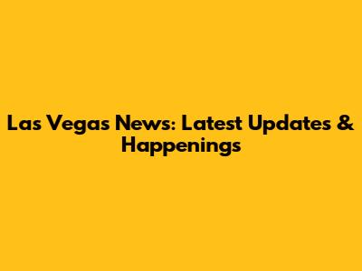 Las Vegas News: Latest Updates & Happenings