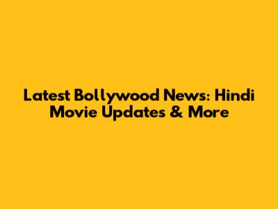 Latest Bollywood News: Hindi Movie Updates & More